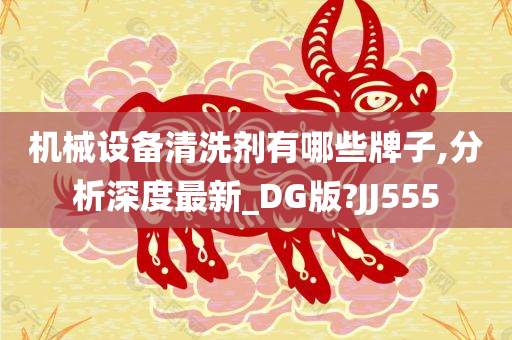 机械设备清洗剂有哪些牌子,分析深度最新_DG版?JJ555