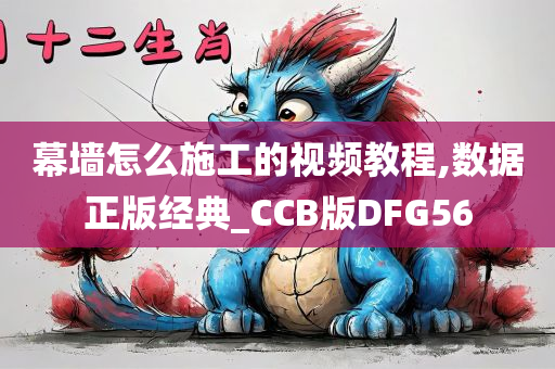 幕墙怎么施工的视频教程,数据正版经典_CCB版DFG56