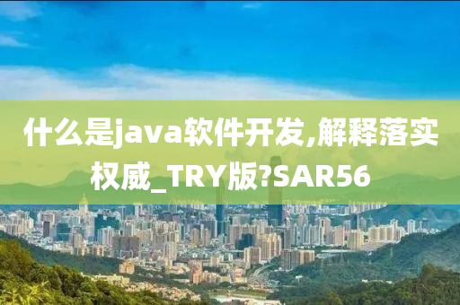 什么是java软件开发,解释落实权威_TRY版?SAR56