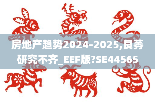 房地产趋势2024-2025,良莠研究不齐_EEF版?SE44565