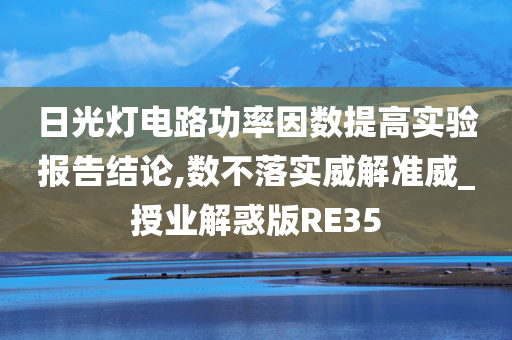 日光灯电路功率因数提高实验报告结论,数不落实威解准威_授业解惑版RE35