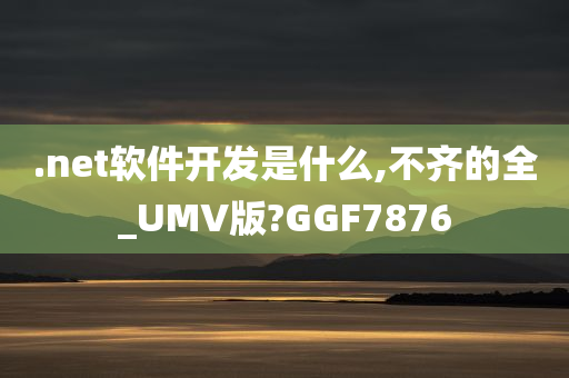 .net软件开发是什么,不齐的全_UMV版?GGF7876