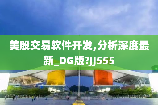 美股交易软件开发,分析深度最新_DG版?JJ555