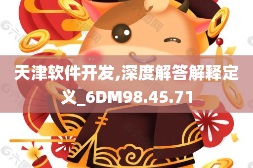 天津软件开发,深度解答解释定义_6DM98.45.71