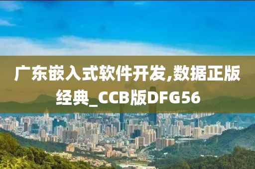 广东嵌入式软件开发,数据正版经典_CCB版DFG56