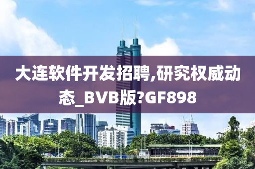 大连软件开发招聘,研究权威动态_BVB版?GF898