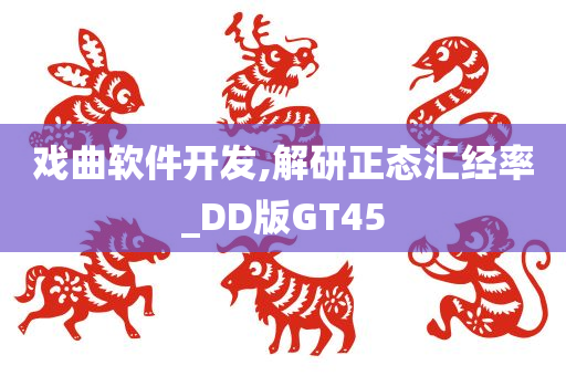 戏曲软件开发,解研正态汇经率_DD版GT45