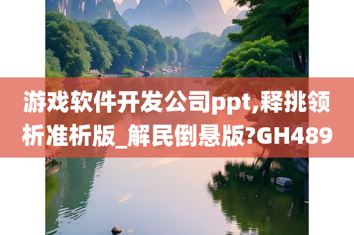 游戏软件开发公司ppt,释挑领析准析版_解民倒悬版?GH489