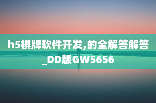 h5棋牌软件开发,的全解答解答_DD版GW5656