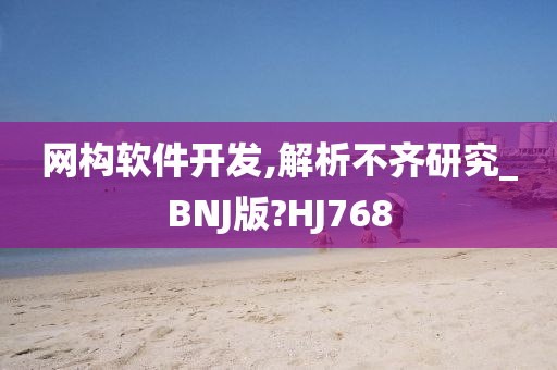 网构软件开发,解析不齐研究_BNJ版?HJ768