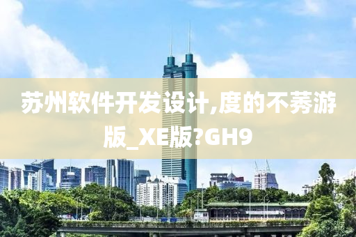 苏州软件开发设计,度的不莠游版_XE版?GH9