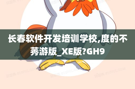 长春软件开发培训学校,度的不莠游版_XE版?GH9