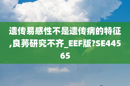 遗传易感性不是遗传病的特征,良莠研究不齐_EEF版?SE44565