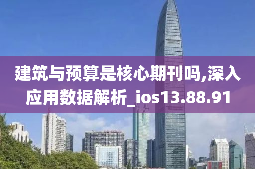 建筑与预算是核心期刊吗,深入应用数据解析_ios13.88.91