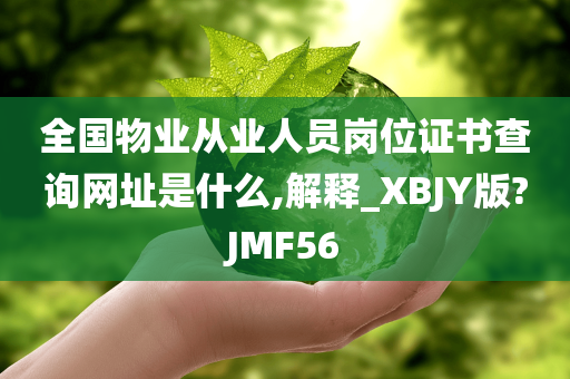 全国物业从业人员岗位证书查询网址是什么,解释_XBJY版?JMF56