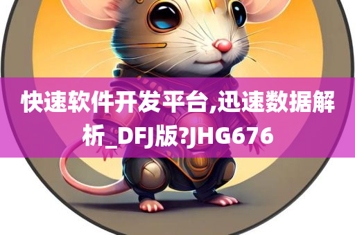 快速软件开发平台,迅速数据解析_DFJ版?JHG676