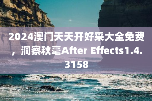 2024澳门天天开好采大全免费，洞察秋毫After Effects1.4.3158