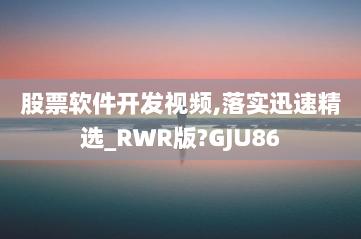 股票软件开发视频,落实迅速精选_RWR版?GJU86