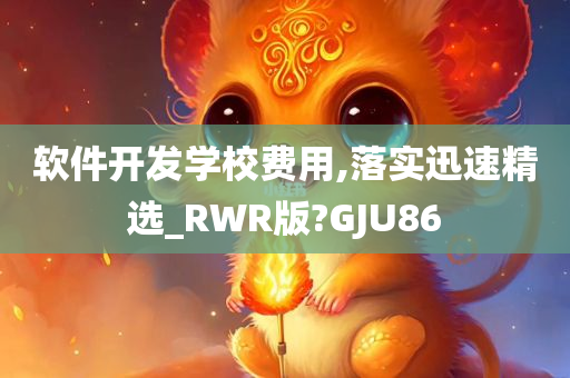 软件开发学校费用,落实迅速精选_RWR版?GJU86