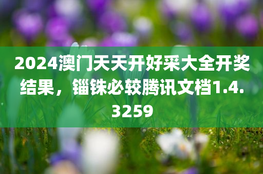 2024澳门天天开好采大全开奖结果，锱铢必较腾讯文档1.4.3259