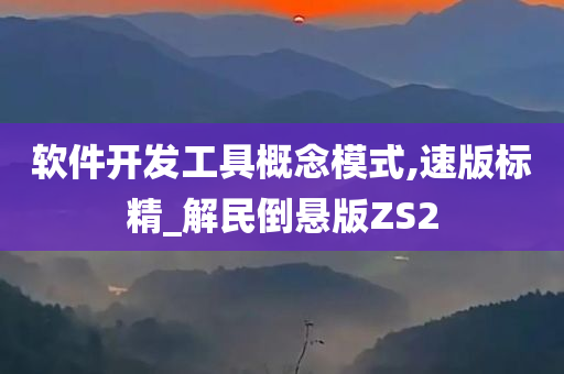 软件开发工具概念模式,速版标精_解民倒悬版ZS2