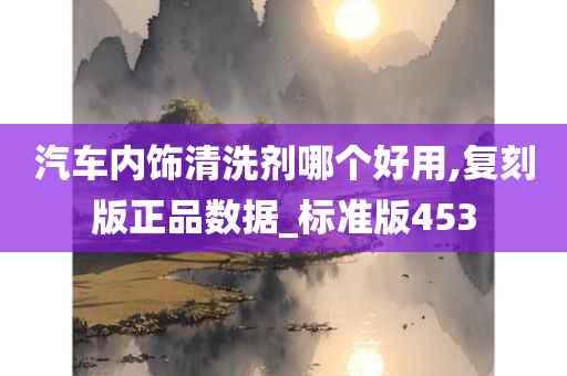 汽车内饰清洗剂哪个好用,复刻版正品数据_标准版453