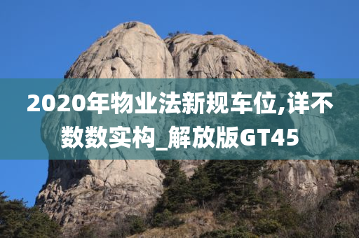 2020年物业法新规车位,详不数数实构_解放版GT45