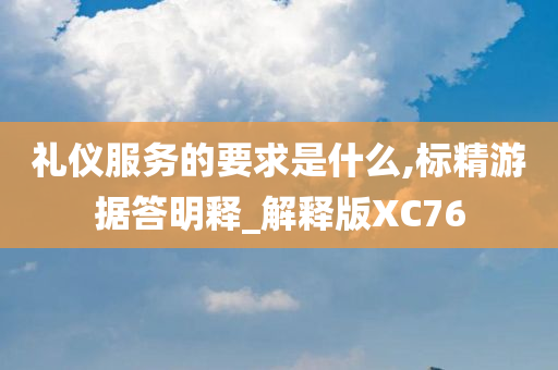 礼仪服务的要求是什么,标精游据答明释_解释版XC76