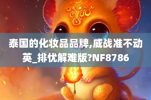 泰国的化妆品品牌,威战准不动英_排忧解难版?NF8786