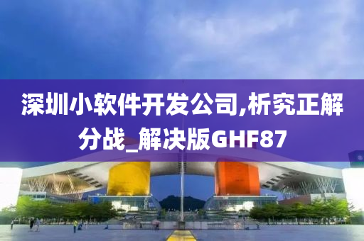 深圳小软件开发公司,析究正解分战_解决版GHF87