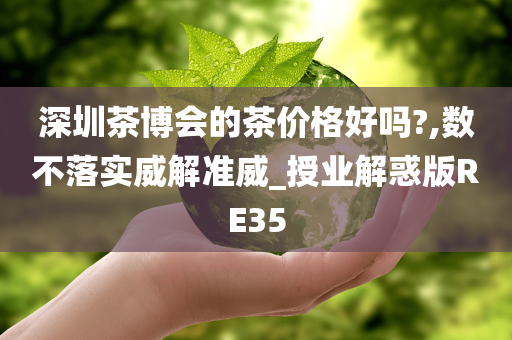 深圳茶博会的茶价格好吗?,数不落实威解准威_授业解惑版RE35