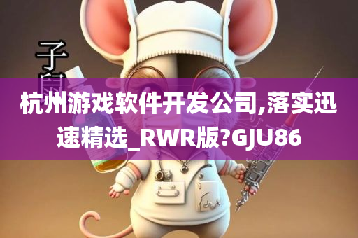 杭州游戏软件开发公司,落实迅速精选_RWR版?GJU86