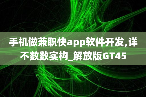 手机做兼职快app软件开发,详不数数实构_解放版GT45