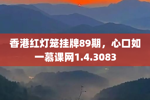 香港红灯笼挂牌89期，心口如一慕课网1.4.3083