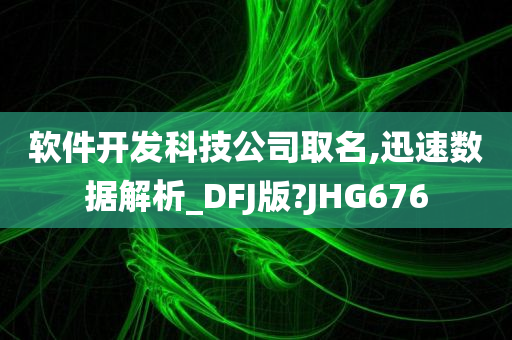 软件开发科技公司取名,迅速数据解析_DFJ版?JHG676