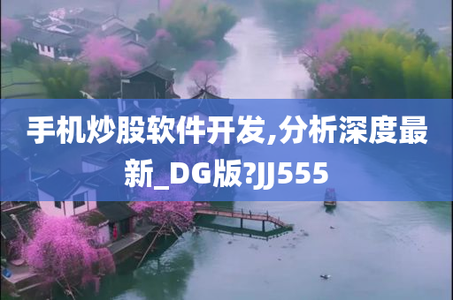 手机炒股软件开发,分析深度最新_DG版?JJ555