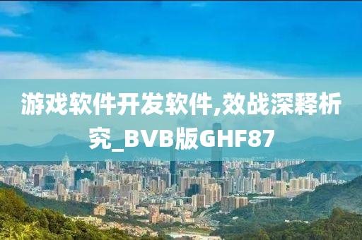 游戏软件开发软件,效战深释析究_BVB版GHF87