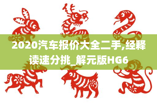 2020汽车报价大全二手,经释读速分挑_解元版HG6