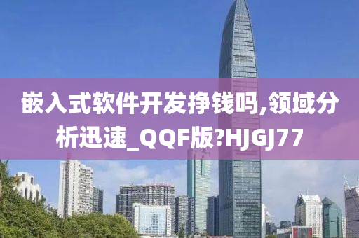 嵌入式软件开发挣钱吗,领域分析迅速_QQF版?HJGJ77