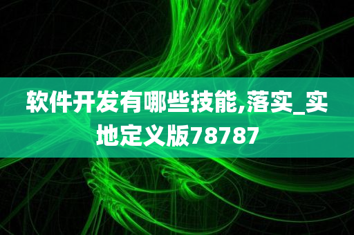 软件开发有哪些技能,落实_实地定义版78787