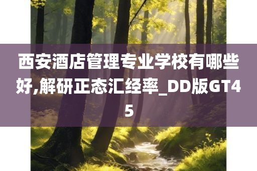 西安酒店管理专业学校有哪些好,解研正态汇经率_DD版GT45