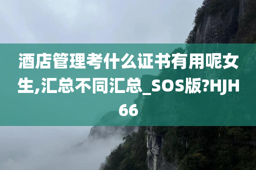 酒店管理考什么证书有用呢女生,汇总不同汇总_SOS版?HJH66