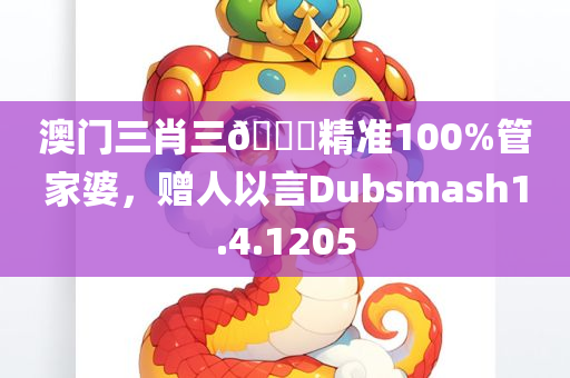 澳门三肖三🐎精准100%管家婆，赠人以言Dubsmash1.4.1205