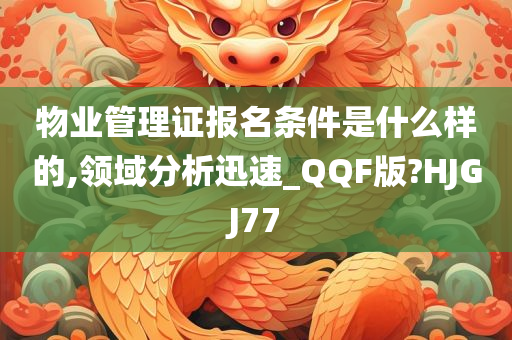 物业管理证报名条件是什么样的,领域分析迅速_QQF版?HJGJ77