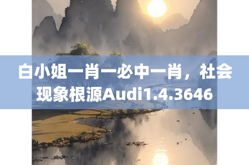 白小姐一肖一必中一肖，社会现象根源Audi1.4.3646