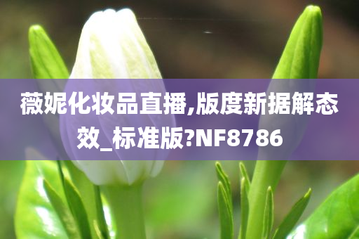 薇妮化妆品直播,版度新据解态效_标准版?NF8786