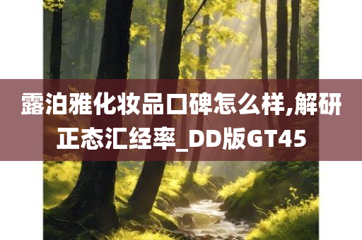 露泊雅化妆品口碑怎么样,解研正态汇经率_DD版GT45