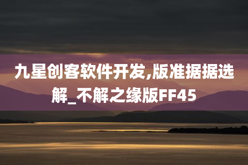 九星创客软件开发,版准据据选解_不解之缘版FF45