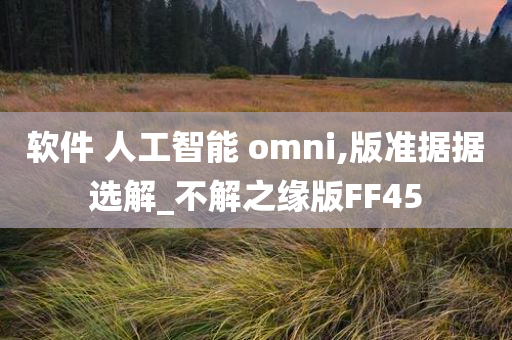 软件 人工智能 omni,版准据据选解_不解之缘版FF45