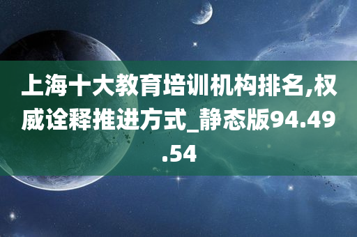 上海十大教育培训机构排名,权威诠释推进方式_静态版94.49.54